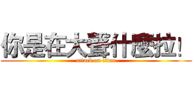 你是在大聲什麼拉！ (attack on titan)