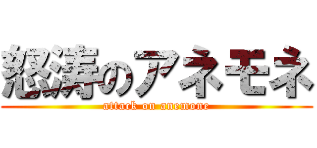怒涛のアネモネ (attack on anemone)
