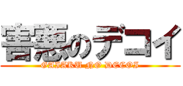害悪のデコイ (GAIAKU NO DECOI)