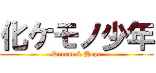 化ケモノ少年 (Dream & Hope)