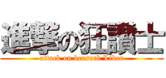 進撃の狂讚士 (attack on berserk Liker)