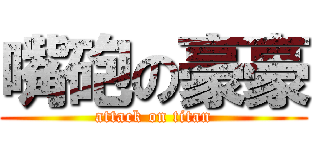 嘴砲の豪豪 (attack on titan)