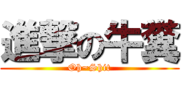 進撃の牛糞 (Oh~Shit)