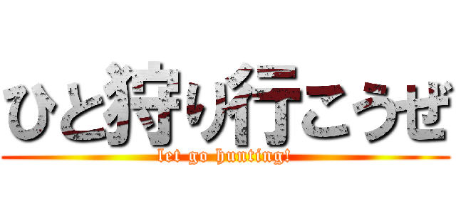 ひと狩り行こうぜ (let go hunting!)