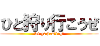 ひと狩り行こうぜ (let go hunting!)