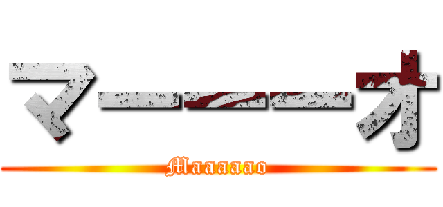 マーーーオ (Maaaaao)