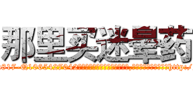 那里买迷晕药 (那里买迷晕药【电-151x68344x817-Q1065427042元吉药业】我们做的是长期生意,靠的是老客户长期支持http://sngk.net/0N62ur

参考消息网我们做的是长期生意,靠的是老客户长期支持也许我们早该意识到，就连鲍勃·霍斯金斯（金球奖戏剧类电影男主角 
)
