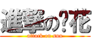 進撃の爱花 (attack on sun)