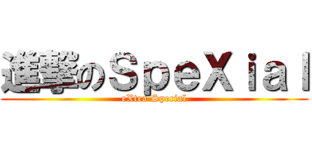 進撃のＳｐｅＸｉａｌ (eXtra Special)