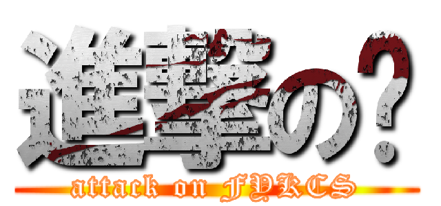 進撃の宽 (attack on FYKCS)