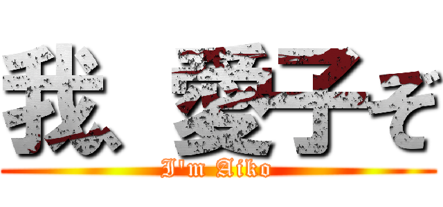 我、愛子ぞ (I'm Aiko)
