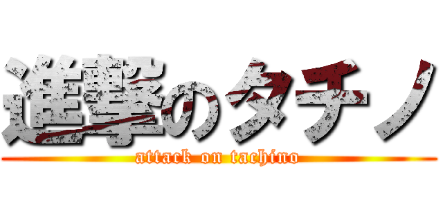 進撃のタチノ (attack on tachino)
