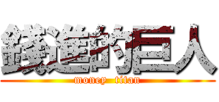 錢進的巨人 (money  titan)