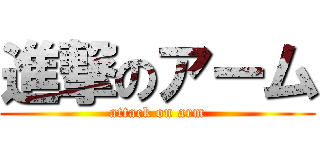 進撃のアーム (attack on arm)