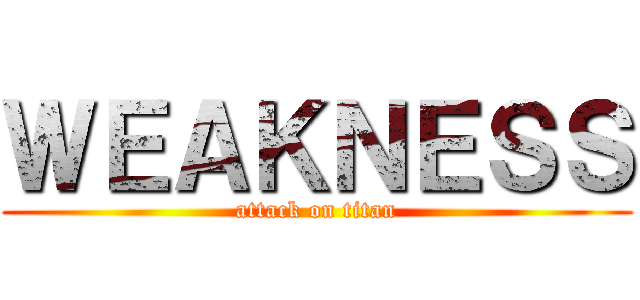 ＷＥＡＫＮＥＳＳ (attack on titan)