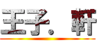 王子．軒 ()