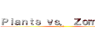 Ｐｌａｎｔｓ ｖｓ． Ｚｏｍｂｉｅｓ (PvZ)