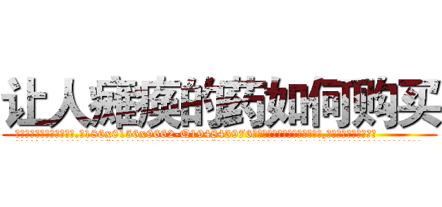 让人瘫痪的药如何购买 (让人瘫痪的药如何购买【电.话186x0156x9662-Q194843976林氏药业】我们做的是长期生意,靠的是老客户长期支持
参考消息网2月20日报道 韩媒称，“剩女多、离婚率高的城市，房价一定会上涨。”这是中国经济学家金岩石2016年12月参加在上海举行的房地产相关论坛时说的话。
)