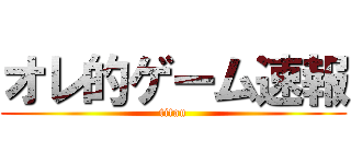 オレ的ゲーム速報 (titan)