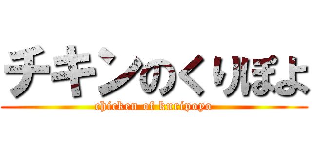 チキンのくりぽよ (chicken of kuripoyo)