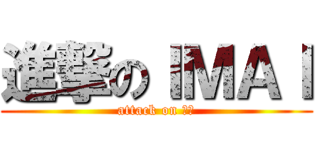 進撃のＩＭＡＩ (attack on 今井)