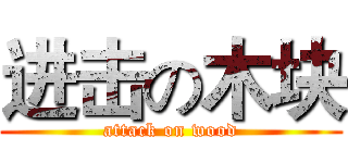 进击の木块 (attack on wood)