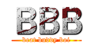 ＢＢＢ (beat buddy boi)