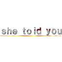 ｓｈｅ ｔｏｌｄ ｙｏｕ ()