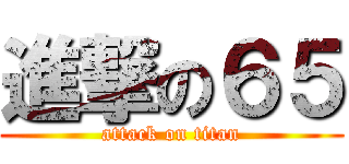 進撃の６５ (attack on titan)