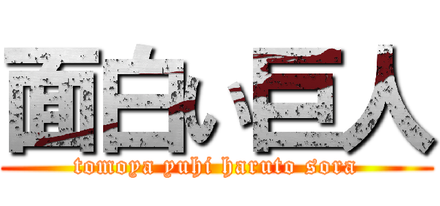 面白い巨人 (tomoya yuhi haruto sora)