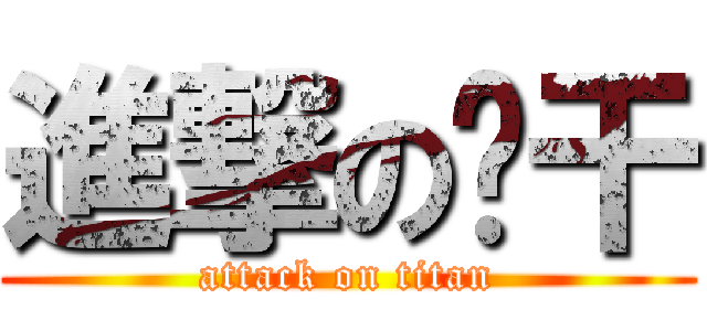 進撃の车干 (attack on titan)
