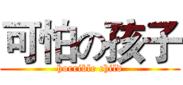 可怕の孩子 (horrible child)