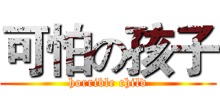 可怕の孩子 (horrible child)