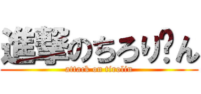 進撃のちろり〜ん (attack on tirolin)
