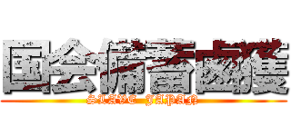 国会備蓄鹵獲 (SLAVE  JAPAN)