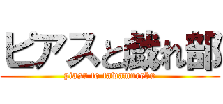 ピアスと戯れ部 (piasu to tawamurebu)
