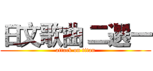 日文歌曲 二選一 (attack on titan)