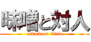 味噌と対人 (attack on titan)