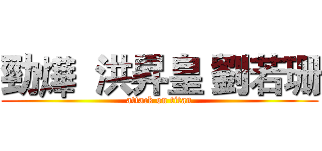 勁燁  洪昇皇 劉若珊 (attack on titan)