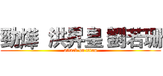 勁燁  洪昇皇 劉若珊 (attack on titan)