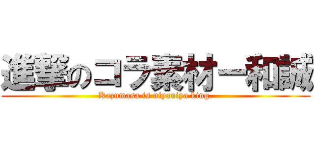 進撃のコラ素材ー和誠 (Kazumasa is niyaniya king.)