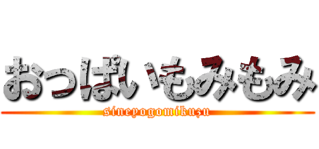 おっぱいもみもみ (sineyogomikuzu)