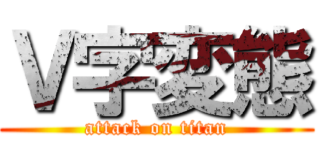 Ｖ字変態 (attack on titan)
