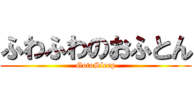 ふわふわのおふとん (GotoSleep)