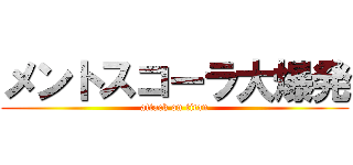 メントスコーラ大爆発 (attack on titan)