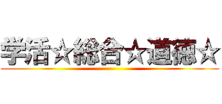 学活☆総合☆道徳☆ ()
