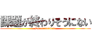 課題が終わりそうにない (Darekatasukete)