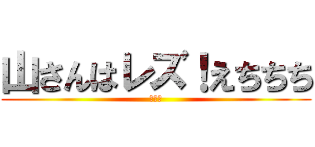 山さんはレズ！えちちち (俺も暇)