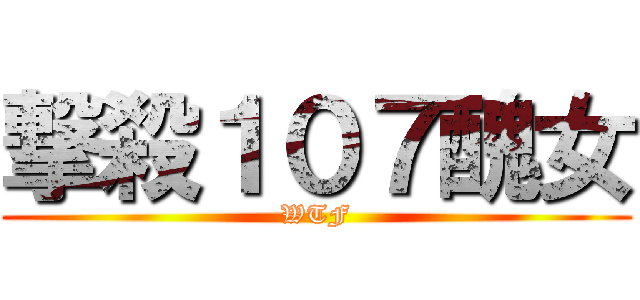 撃殺１０７醜女 (WTF)