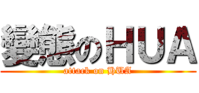 變態のＨＵＡ (attack on HUA)